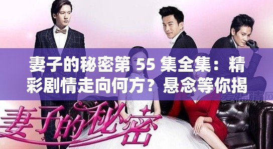 妻子的秘密第 55 集全集：精彩劇情走向何方？懸念等你揭開妻子的秘密第 55 集全集：情感糾葛如何收?qǐng)?？快?lái)一探究竟妻子的秘密第 55 集全集：主角命運(yùn)何去何從？趕緊一飽眼福
