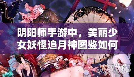陰陽師手游中，美麗少女妖怪追月神圖鑒如何欣賞？資源管理有何藝術(shù)？