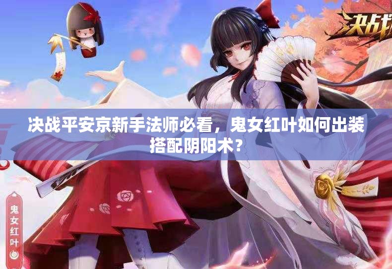 決戰(zhàn)平安京新手法師必看，鬼女紅葉如何出裝搭配陰陽術(shù)？