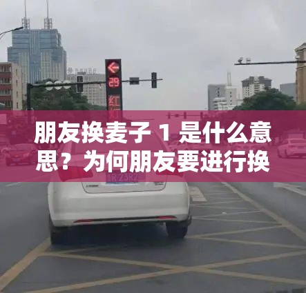 朋友換麥子 1 是什么意思？為何朋友要進(jìn)行換麥子 1 的行為呢？