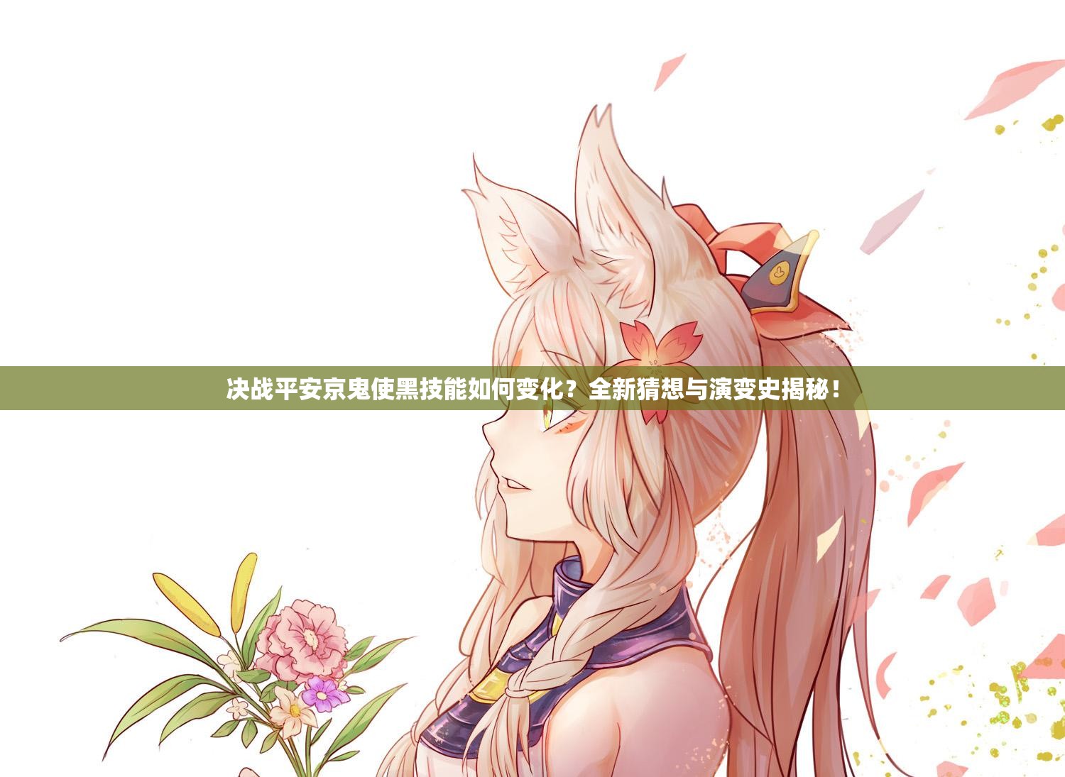 決戰(zhàn)平安京鬼使黑技能如何變化？全新猜想與演變史揭秘！