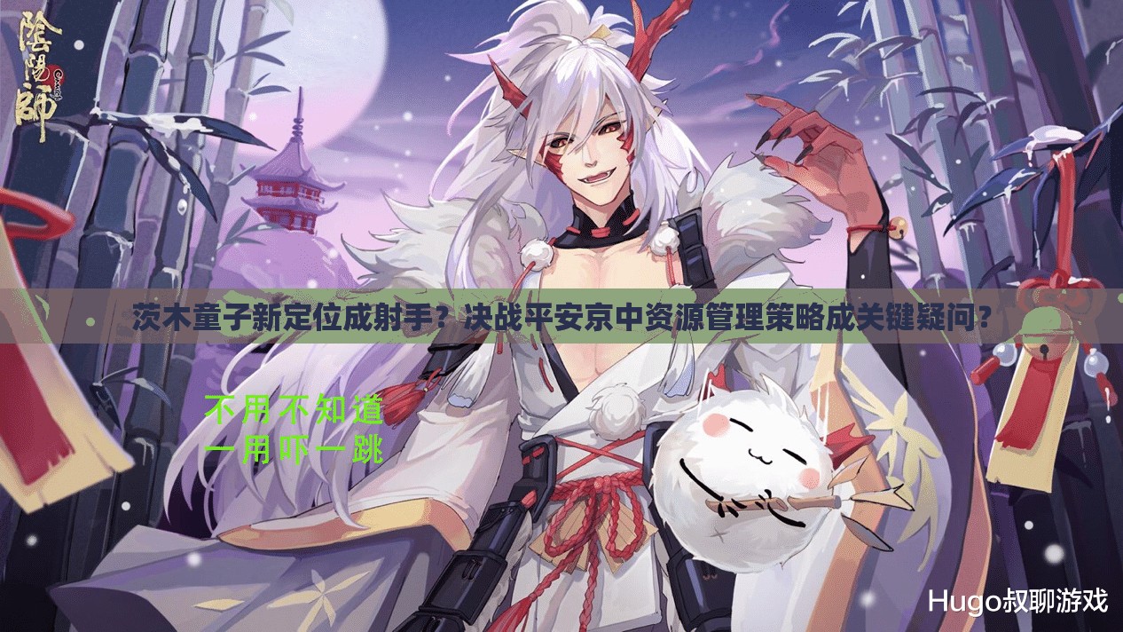 茨木童子新定位成射手？決戰(zhàn)平安京中資源管理策略成關(guān)鍵疑問？