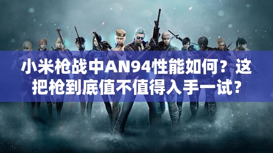 小米槍戰(zhàn)中AN94性能如何？這把槍到底值不值得入手一試？