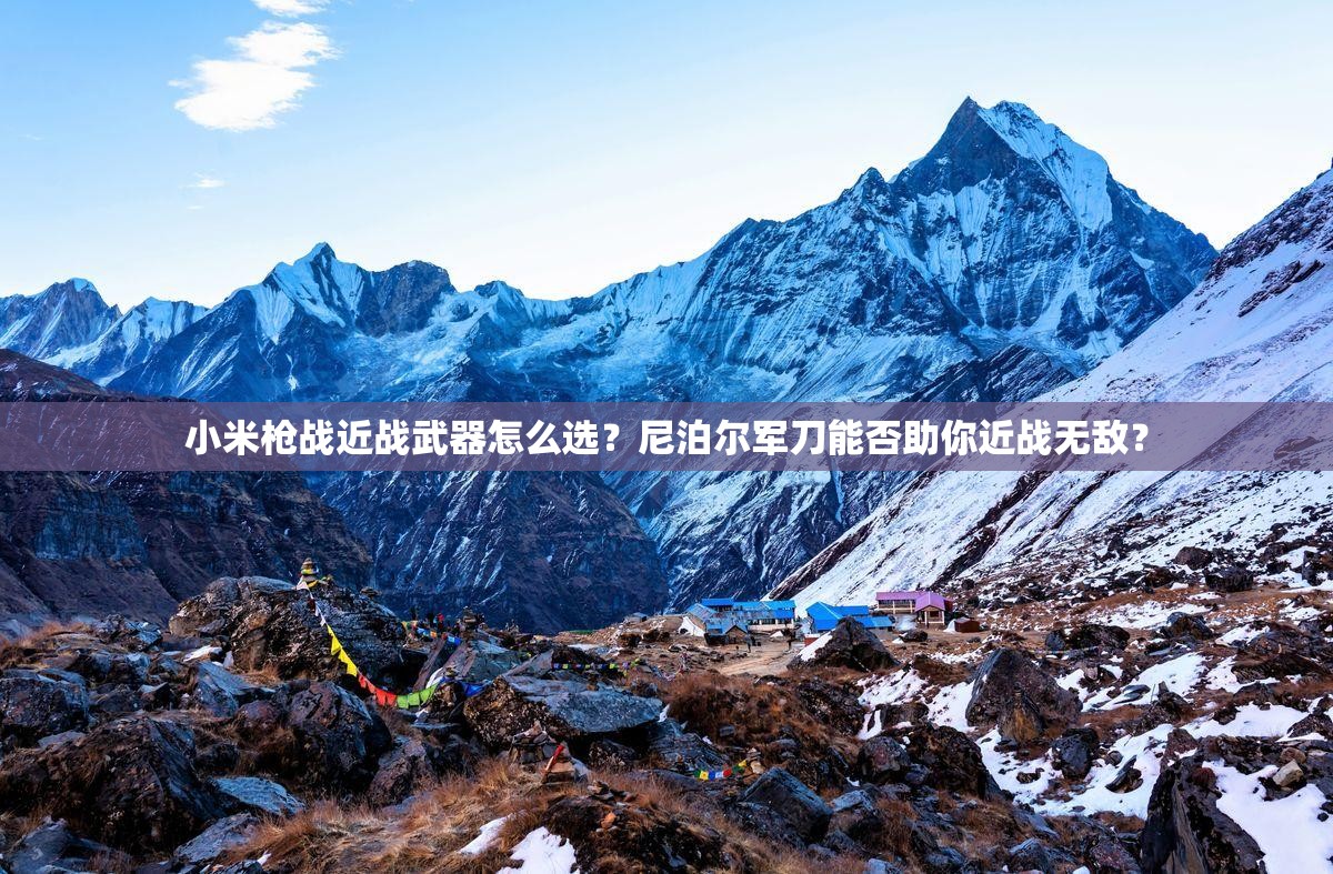 小米槍戰(zhàn)近戰(zhàn)武器怎么選？尼泊爾軍刀能否助你近戰(zhàn)無敵？