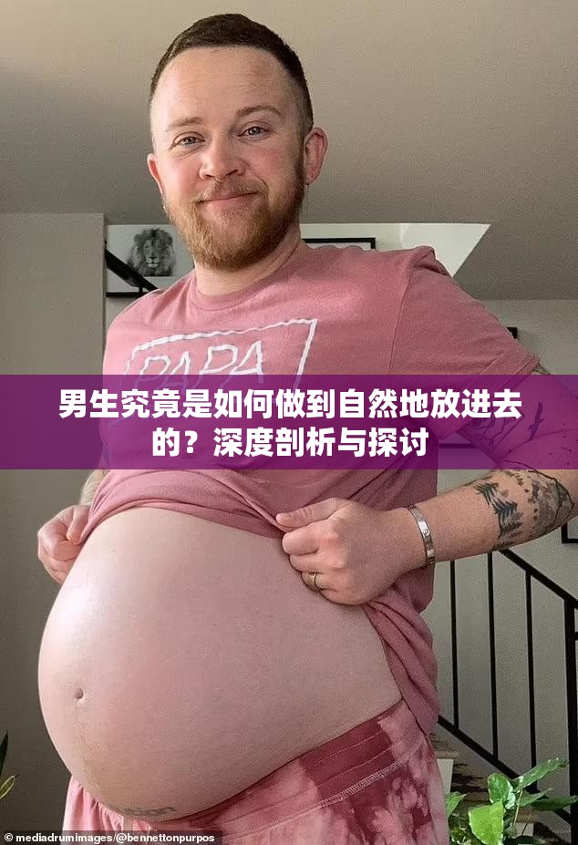 男生究竟是如何做到自然地放進(jìn)去的？深度剖析與探討