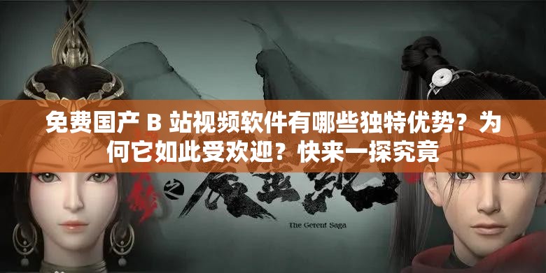 免費(fèi)國(guó)產(chǎn) B 站視頻軟件有哪些獨(dú)特優(yōu)勢(shì)？為何它如此受歡迎？快來一探究竟