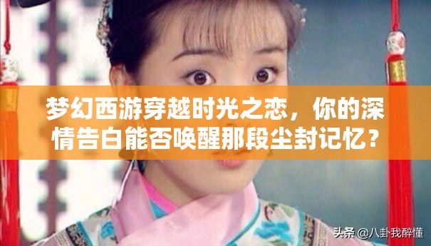 夢(mèng)幻西游穿越時(shí)光之戀，你的深情告白能否喚醒那段塵封記憶？