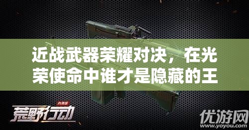 近戰(zhàn)武器榮耀對決，在光榮使命中誰才是隱藏的王者？