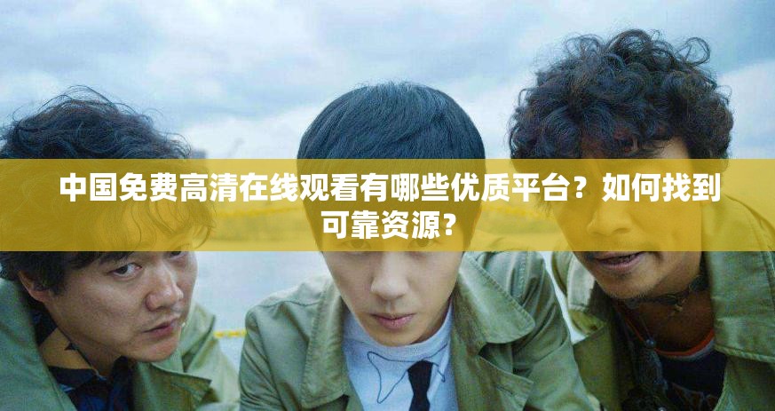 中國(guó)免費(fèi)高清在線觀看有哪些優(yōu)質(zhì)平臺(tái)？如何找到可靠資源？