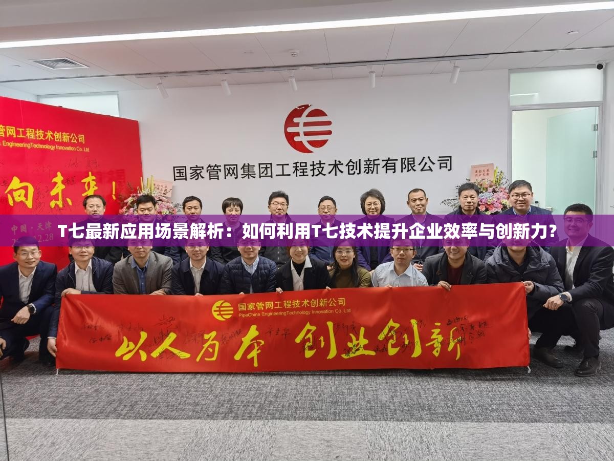 T七最新應(yīng)用場景解析：如何利用T七技術(shù)提升企業(yè)效率與創(chuàng)新力？