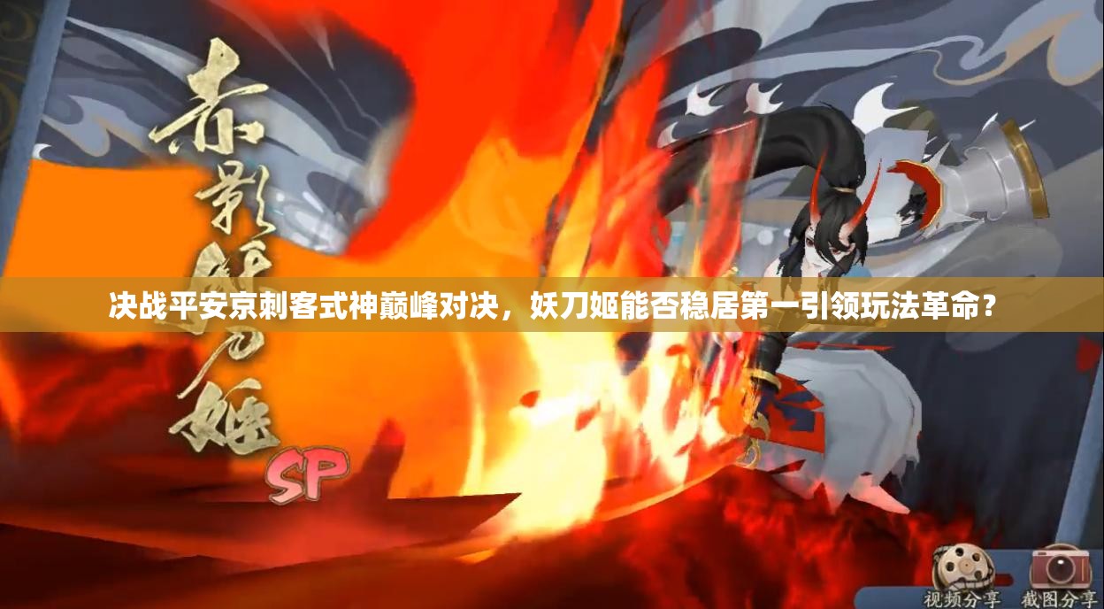 決戰(zhàn)平安京刺客式神巔峰對(duì)決，妖刀姬能否穩(wěn)居第一引領(lǐng)玩法革命？