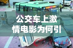 公交車上激情電影為何引人關(guān)注？探尋其背后的原因與影響需要提醒的是，在公交車等公共場合播放不適當?shù)膬?nèi)容是不合適的行為，可能會對他人造成不良影響