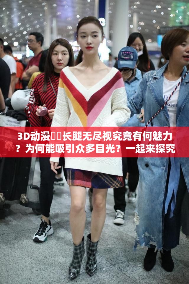 3D動(dòng)漫??長腿無盡視究竟有何魅力？為何能吸引眾多目光？一起來探究