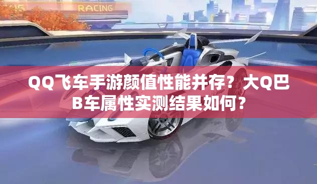 QQ飛車手游顏值性能并存？大Q巴B車屬性實(shí)測結(jié)果如何？