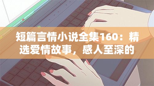 短篇言情小說全集160：精選愛情故事，感人至深的浪漫篇章全收錄