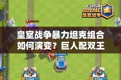 皇室戰(zhàn)爭(zhēng)暴力坦克組合如何演變？巨人配雙王子卡組揭秘懸念！
