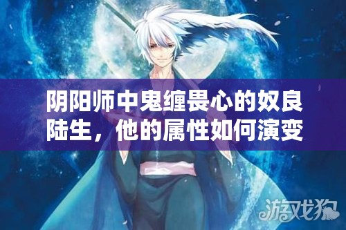 陰陽(yáng)師中鬼纏畏心的奴良陸生，他的屬性如何演變？斗技陣容推薦有何懸念？