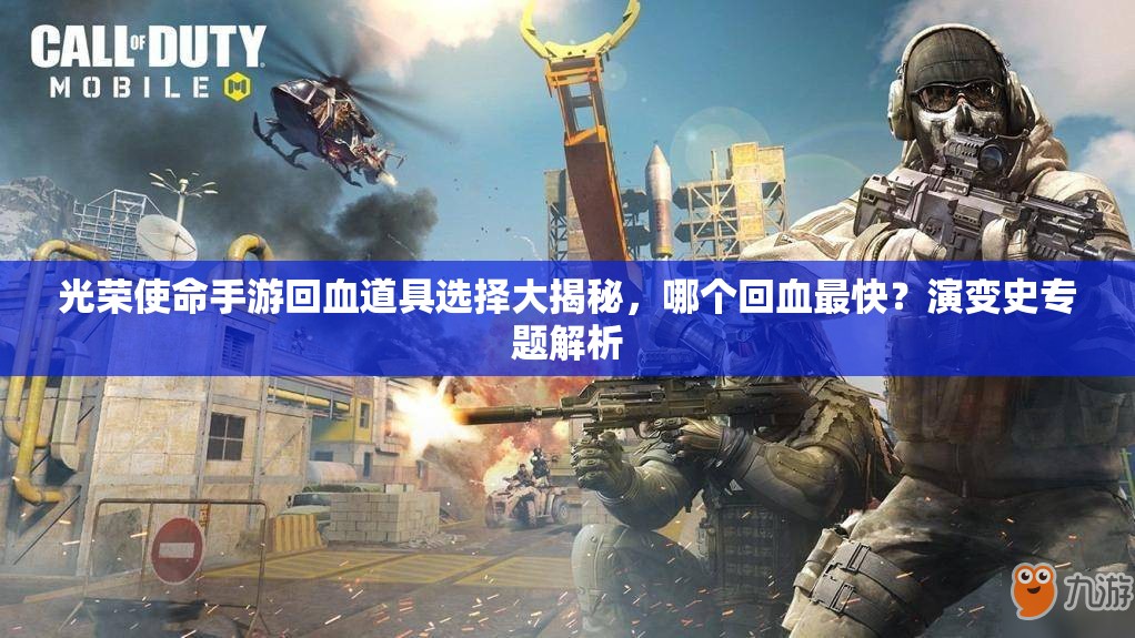 光榮使命手游回血道具選擇大揭秘，哪個回血最快？演變史專題解析