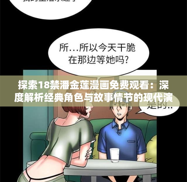 探索18禁潘金蓮漫畫免費(fèi)觀看：深度解析經(jīng)典角色與故事情節(jié)的現(xiàn)代演繹