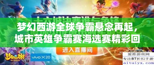 夢幻西游全球爭霸懸念再起，城市英雄爭霸賽海選賽精彩回顧，誰能脫穎而出？