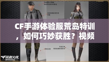CF手游體驗服荒島特訓，如何巧妙獲勝？視頻教學揭秘懸念！