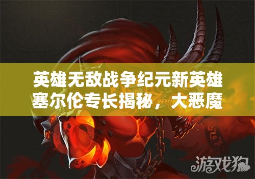 英雄無敵戰(zhàn)爭紀元新英雄塞爾倫專長揭秘，大惡魔能力究竟有多強？