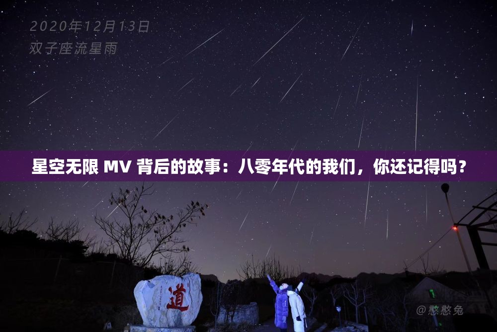 星空無限 MV 背后的故事：八零年代的我們，你還記得嗎？