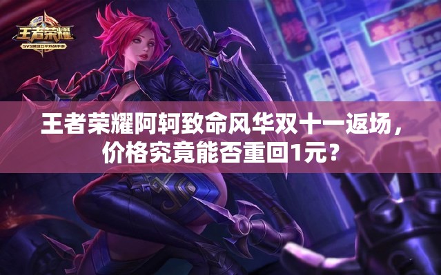 王者榮耀阿軻致命風華雙十一返場，價格究竟能否重回1元？