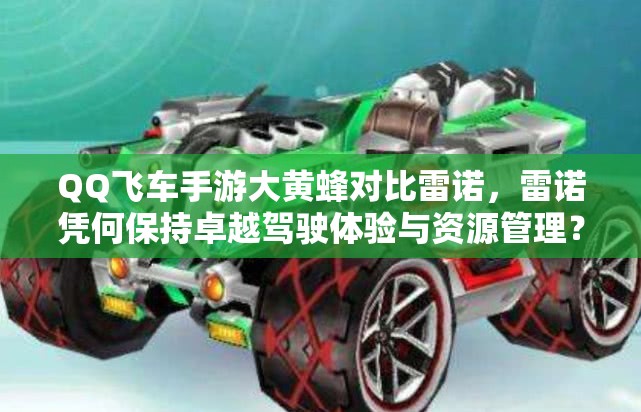 QQ飛車(chē)手游大黃蜂對(duì)比雷諾，雷諾憑何保持卓越駕駛體驗(yàn)與資源管理？