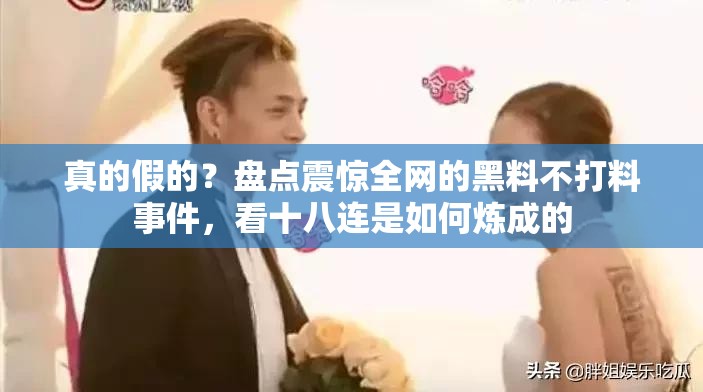 真的假的？盤點震驚全網的黑料不打料事件，看十八連是如何煉成的