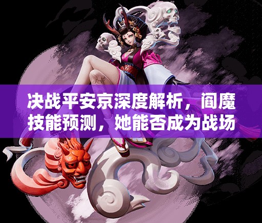 決戰(zhàn)平安京深度解析，閻魔技能預測，她能否成為戰(zhàn)場新霸主？