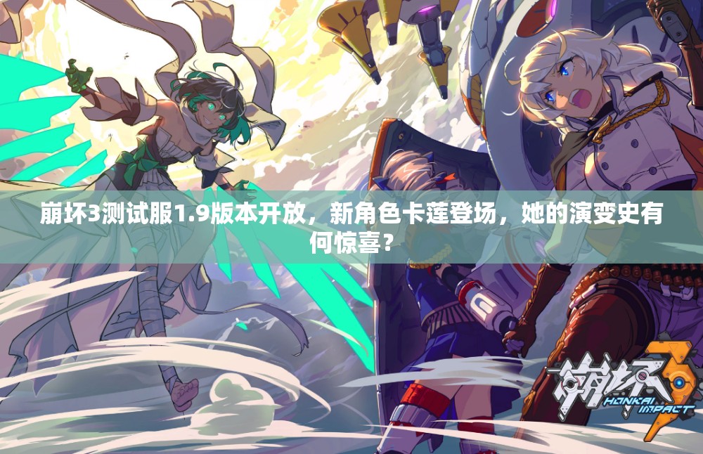 崩壞3測試服1.9版本開放，新角色卡蓮登場，她的演變史有何驚喜？