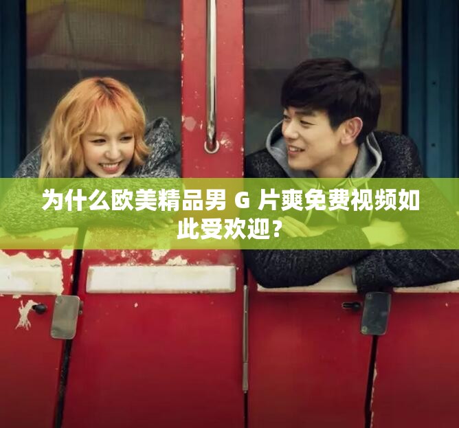 為什么歐美精品男 G 片爽免費視頻如此受歡迎？