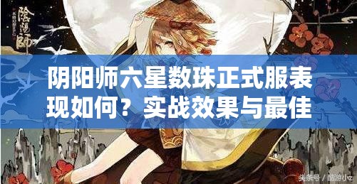 陰陽師六星數(shù)珠正式服表現(xiàn)如何？實戰(zhàn)效果與最佳陣容揭秘！