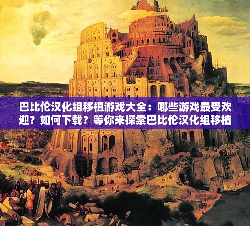 巴比倫漢化組移植游戲大全：哪些游戲最受歡迎？如何下載？等你來探索巴比倫漢化組移植游戲大全：精彩游戲匯聚，哪款是你的心頭好？巴比倫漢化組移植游戲大全：眾多游戲任你選，玩法特色搶先看