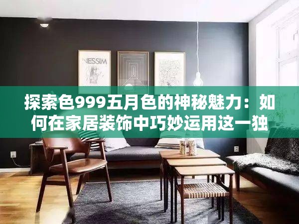 探索色999五月色的神秘魅力：如何在家居裝飾中巧妙運(yùn)用這一獨(dú)特色調(diào)？