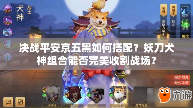 決戰(zhàn)平安京五黑如何搭配？妖刀犬神組合能否完美收割戰(zhàn)場？