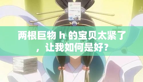 兩根巨物 h 的寶貝太緊了，讓我如何是好？
