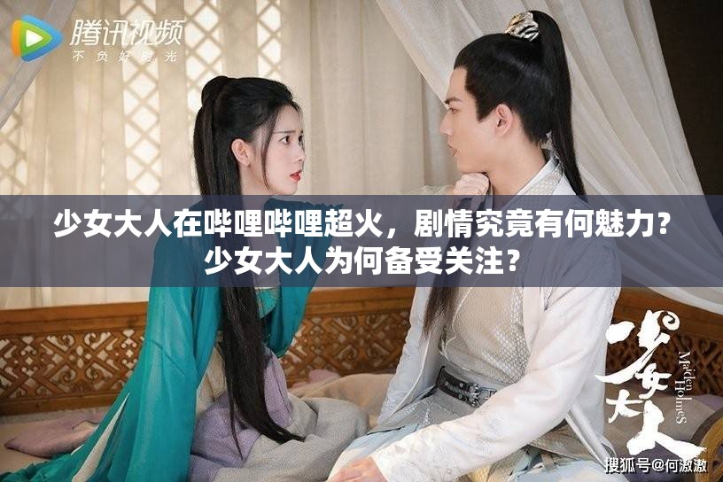 少女大人在嗶哩嗶哩超火，劇情究竟有何魅力？少女大人為何備受關(guān)注？