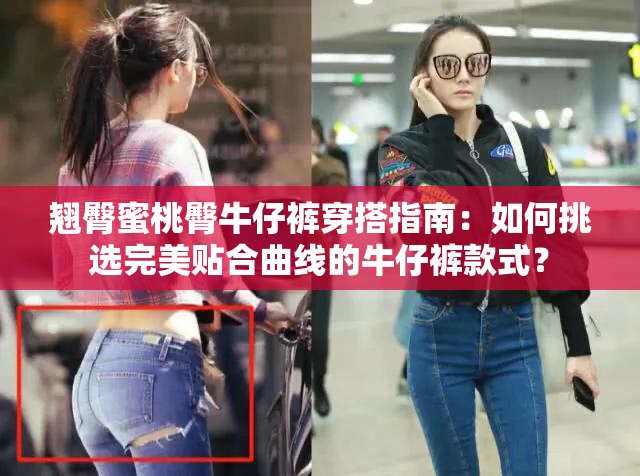 翹臀蜜桃臀牛仔褲穿搭指南：如何挑選完美貼合曲線的牛仔褲款式？