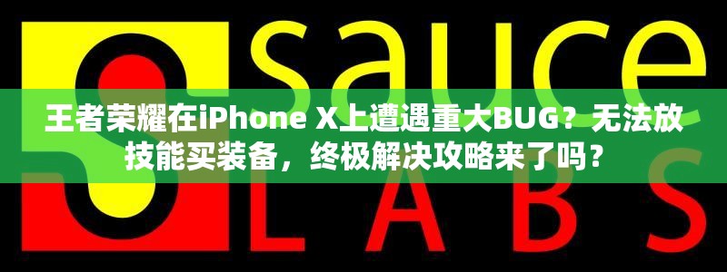 王者榮耀在iPhone X上遭遇重大BUG？無法放技能買裝備，終極解決攻略來了嗎？