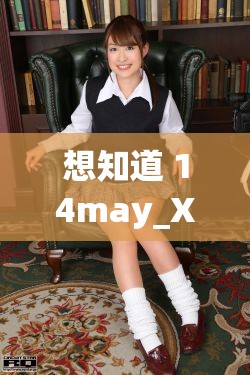 想知道 14may_XXXXXL56edu 背后的秘密？快來一探究竟14may_XXXXXL56edu 究竟是什么？好奇的你趕緊點(diǎn)進(jìn)來14may_XXXXXL56edu 引發(fā)熱議，你知道其中緣由嗎？