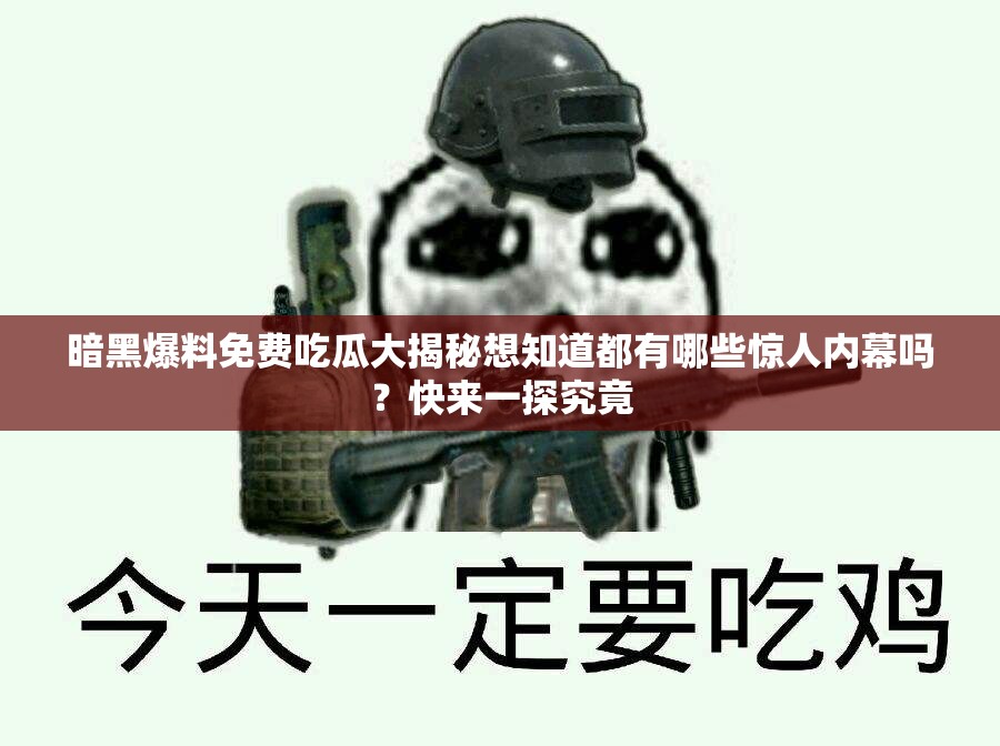 暗黑爆料免費吃瓜大揭秘想知道都有哪些驚人內幕嗎？快來一探究竟