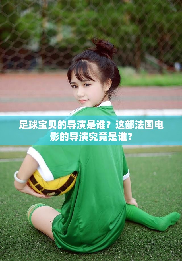 足球寶貝的導演是誰？這部法國電影的導演究竟是誰？