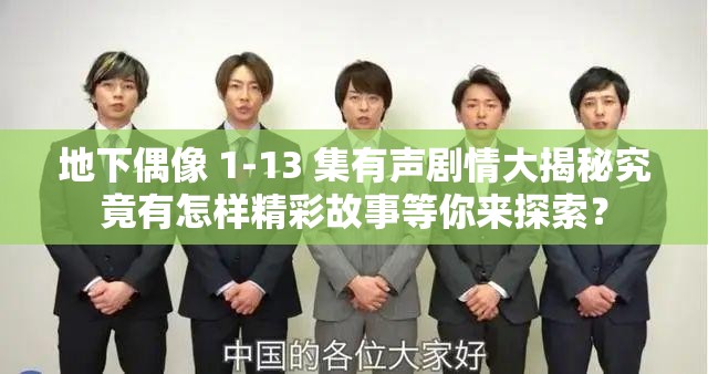 地下偶像 1-13 集有聲劇情大揭秘究竟有怎樣精彩故事等你來探索？