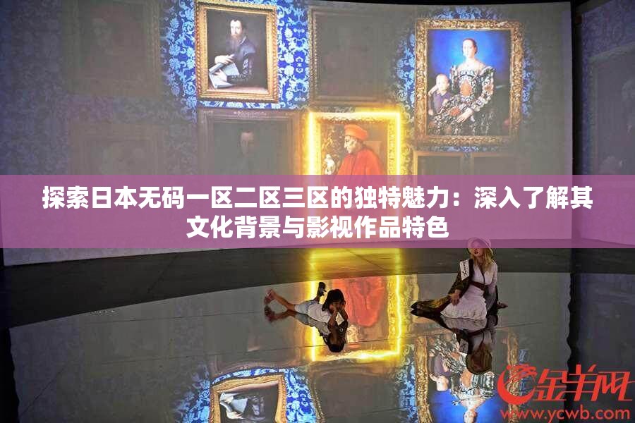 探索日本無碼一區(qū)二區(qū)三區(qū)的獨特魅力：深入了解其文化背景與影視作品特色