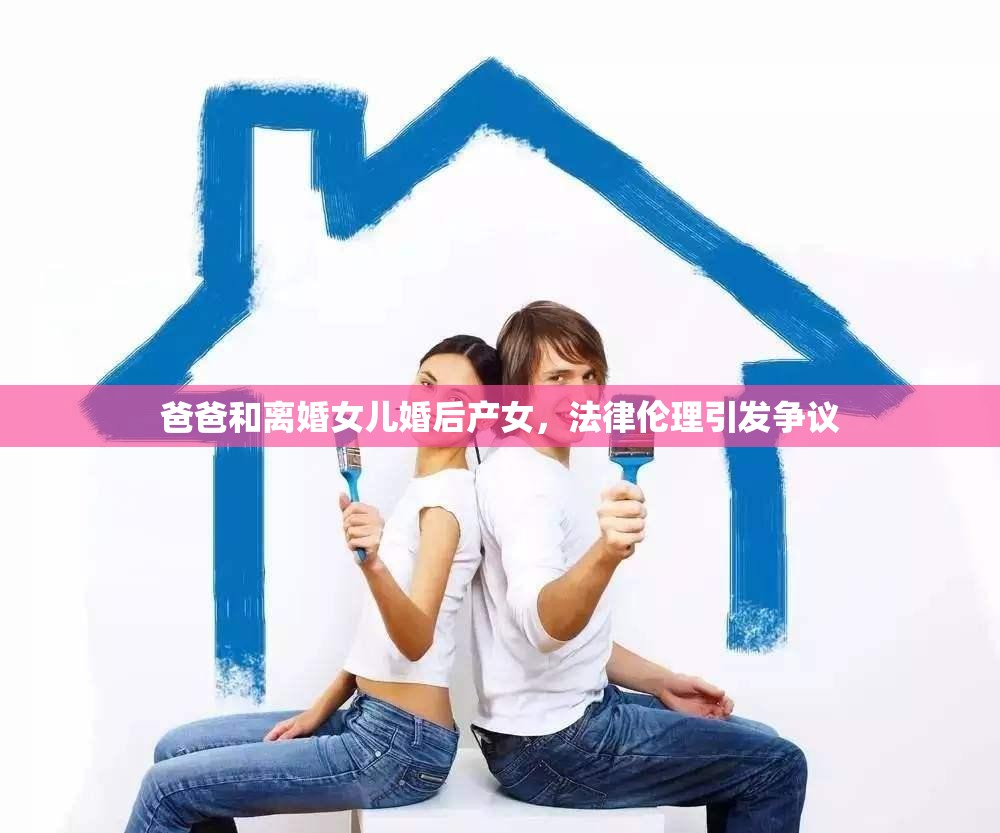 爸爸和離婚女兒婚后產(chǎn)女，法律倫理引發(fā)爭議