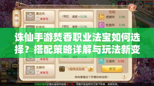 誅仙手游焚香職業(yè)法寶如何選擇？搭配策略詳解與玩法新變革預(yù)測(cè)