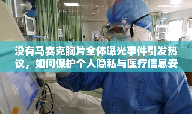 沒有馬賽克胸片全體曝光事件引發(fā)熱議，如何保護(hù)個人隱私與醫(yī)療信息安全？
