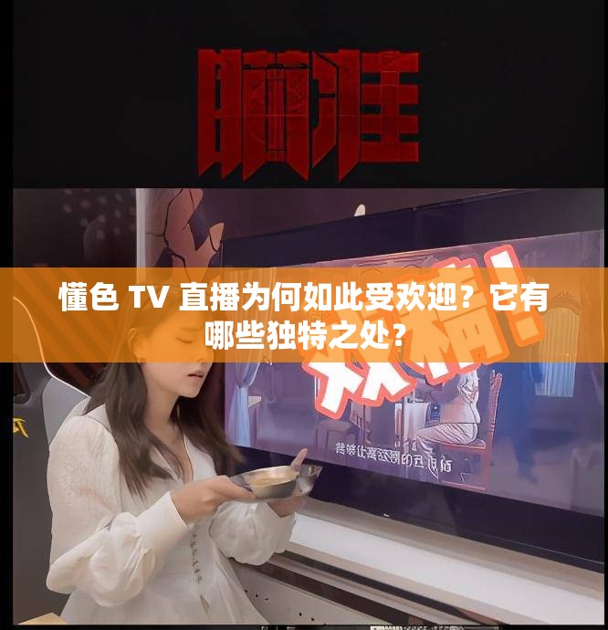 懂色 TV 直播為何如此受歡迎？它有哪些獨(dú)特之處？